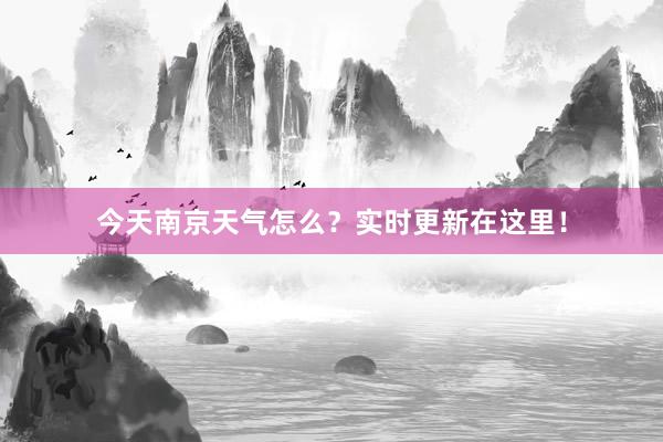 今天南京天气怎么？实时更新在这里！