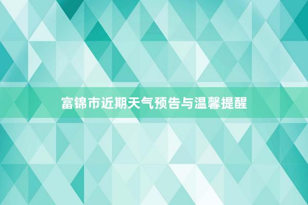 富锦市近期天气预告与温馨提醒