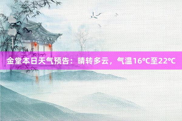 金堂本日天气预告：晴转多云，气温16℃至22℃